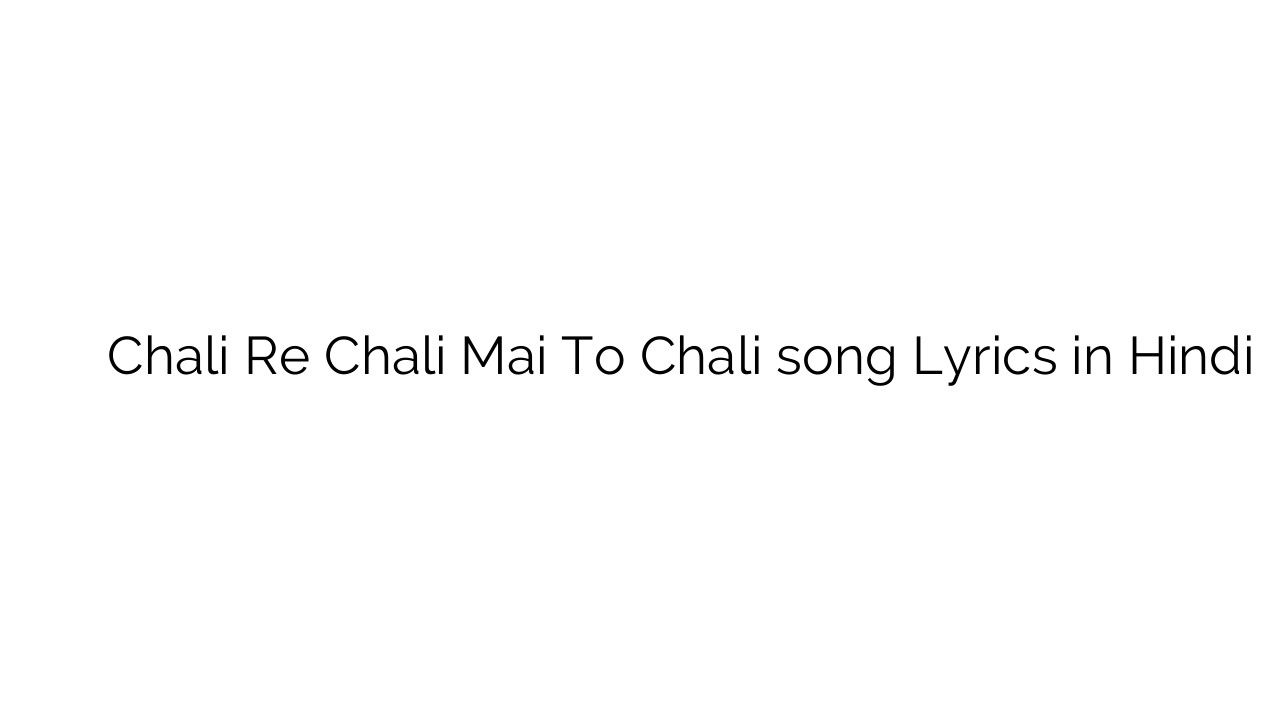 चली रे चली मैं तो चली Chali Re Chali Mai To Chali song Lyrics in Hindi