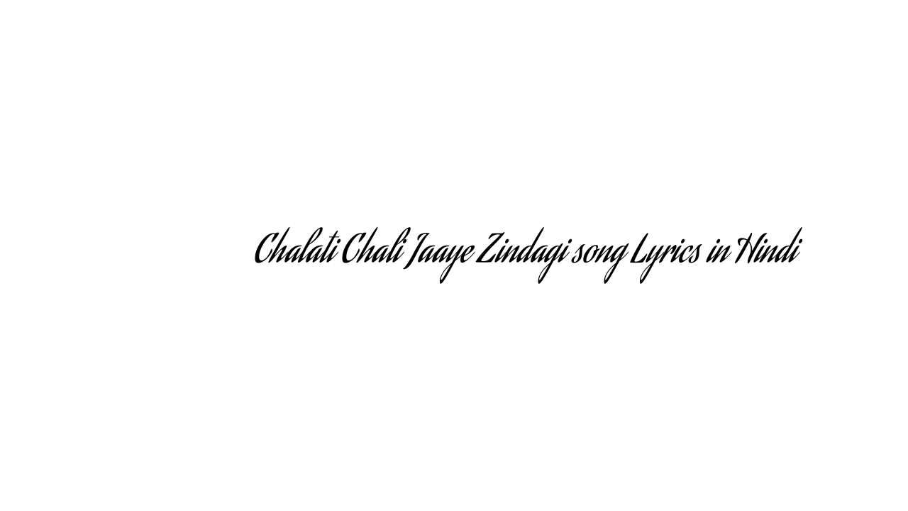 चलती चली जाए ज़िन्दगी Chalati Chali Jaaye Zindagi song Lyrics in Hindi