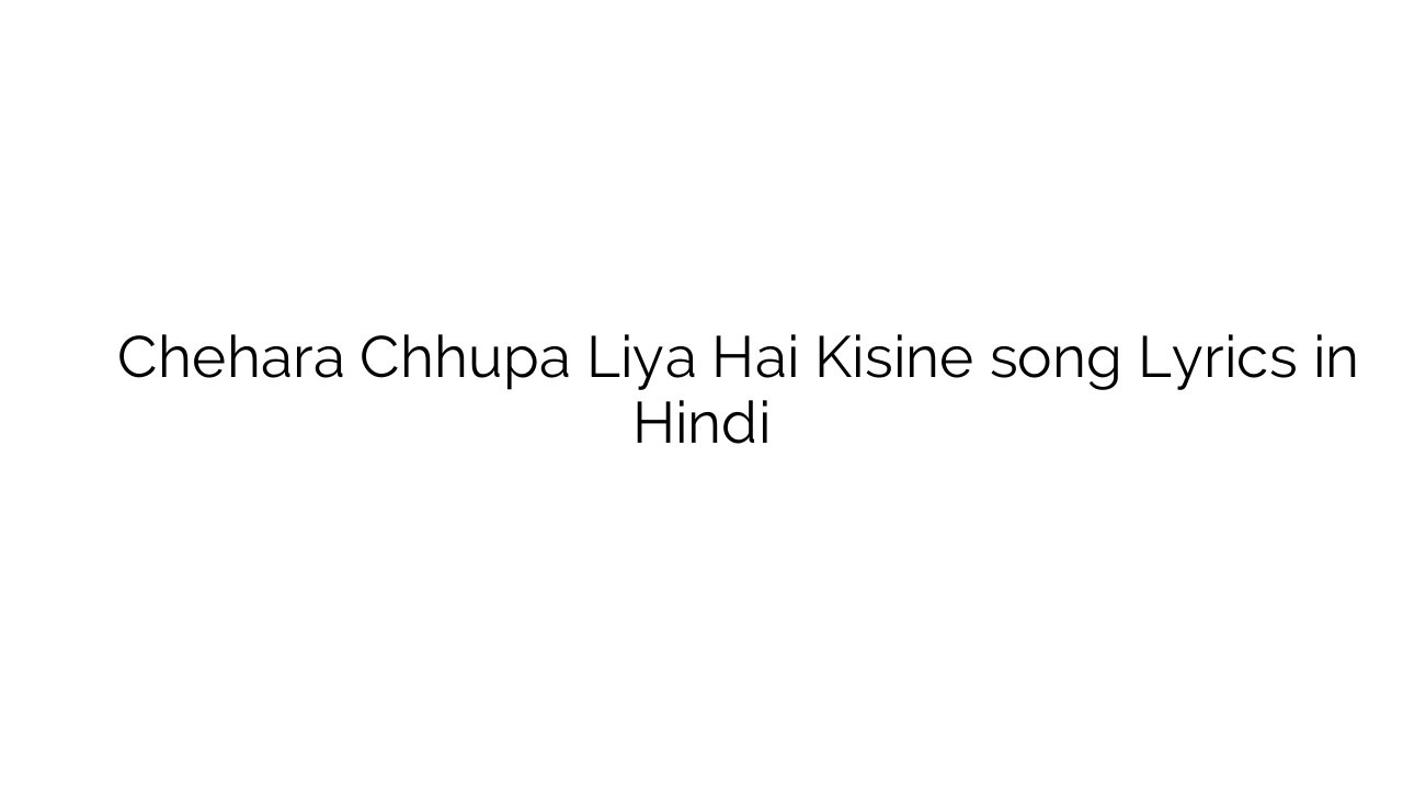 चेहरा छुपा लिया है किसीने Chehara Chhupa Liya Hai Kisine song Lyrics in Hindi