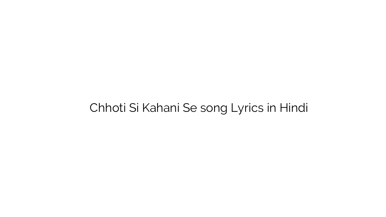छोटी सी कहानी से Chhoti Si Kahani Se song Lyrics in Hindi
