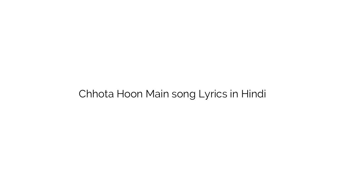 छोटा हूँ मैं Chhota Hoon Main song Lyrics in Hindi