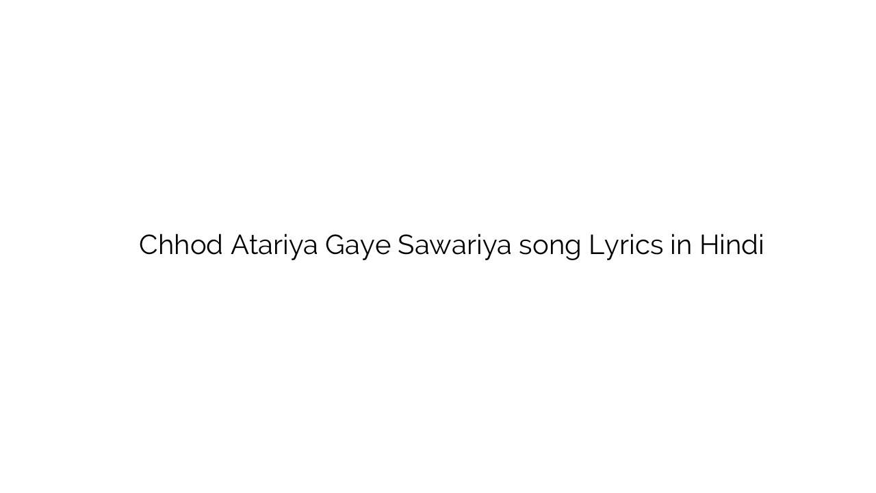 छोड़ अटरिया गए सावरिया Chhod Atariya Gaye Sawariya song Lyrics in Hindi