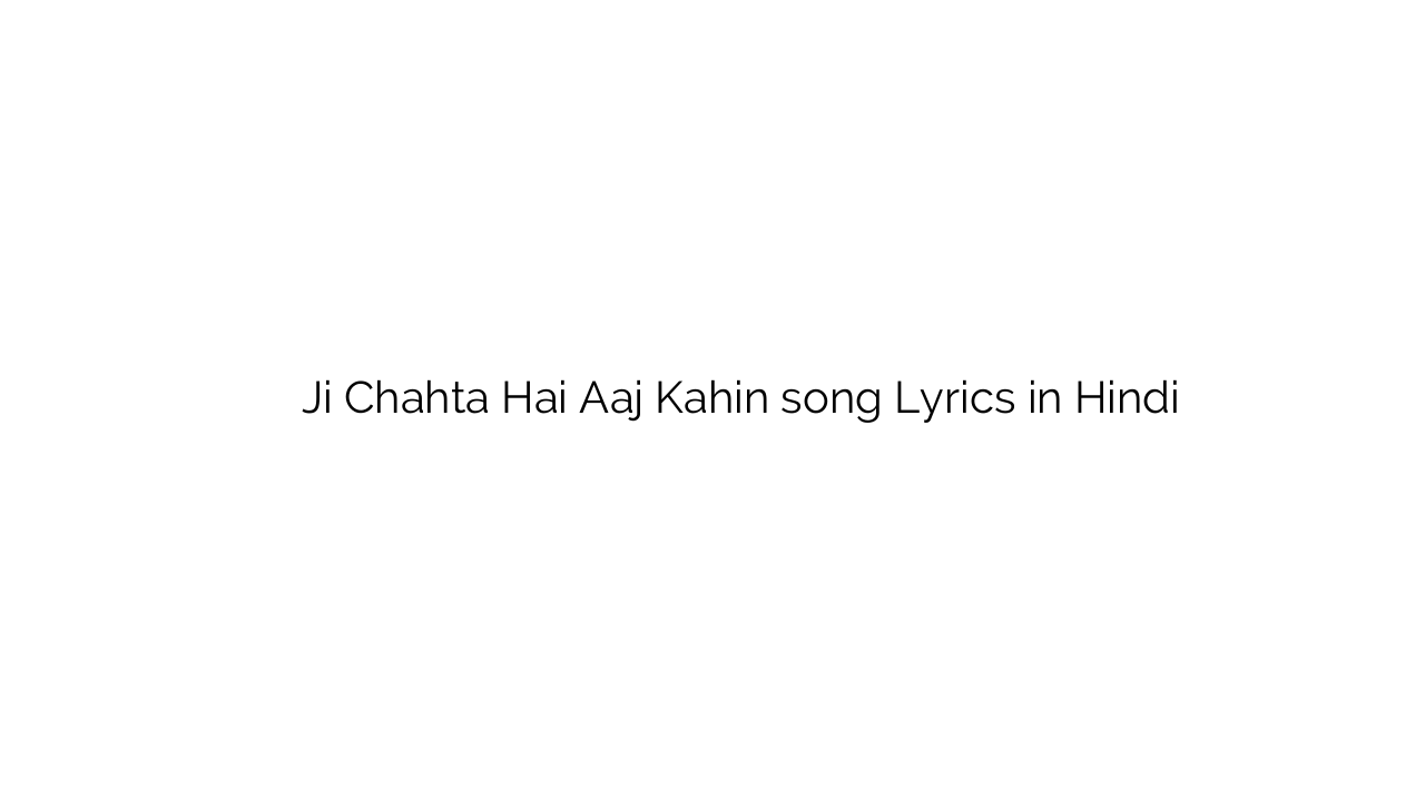जी चाहता है आज कहीं Ji Chahta Hai Aaj Kahin song Lyrics in Hindi