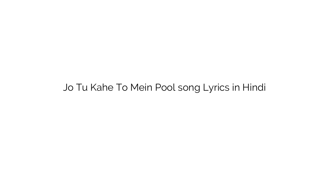 जो तू कहे तो में पूल Jo Tu Kahe To Mein Pool song Lyrics in Hindi