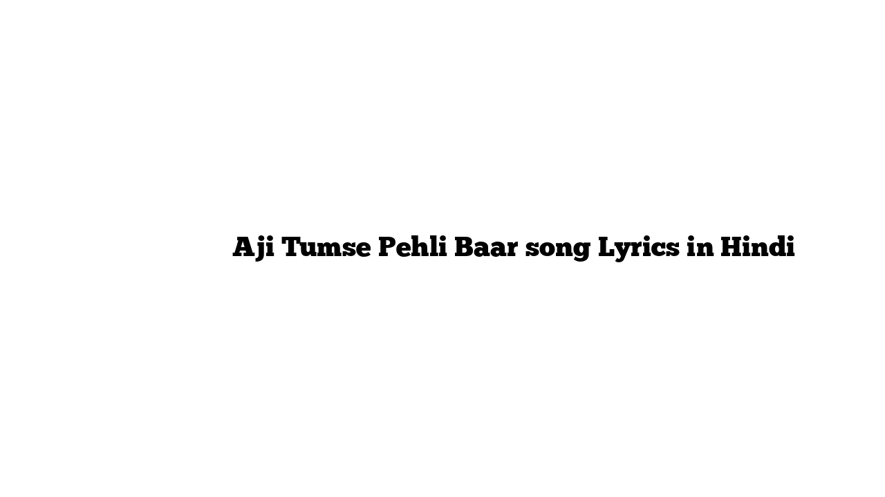 ाजी तुमसे पहली बार Aji Tumse Pehli Baar song Lyrics in Hindi