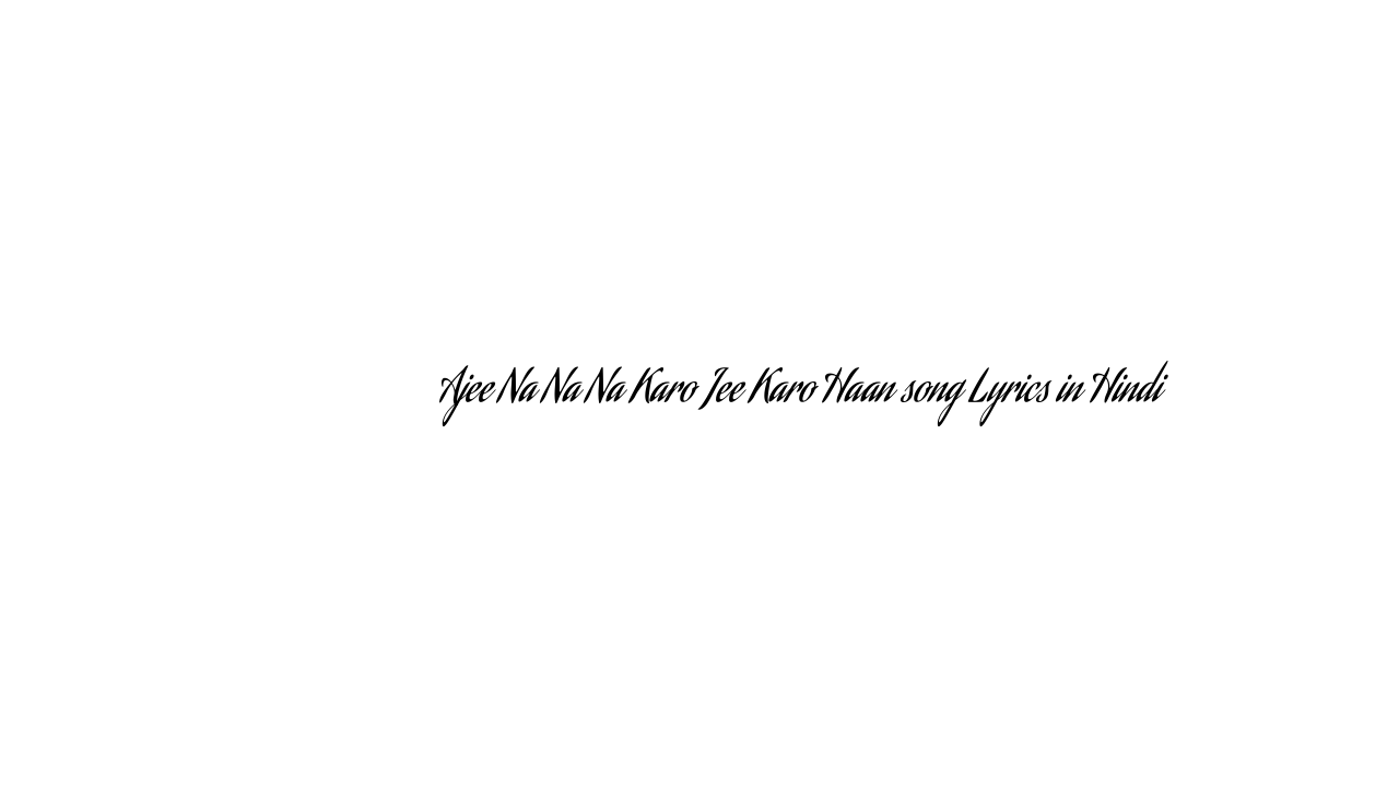 ाजी न न न करो जी करो हाँ Ajee Na Na Na Karo Jee Karo Haan song Lyrics in Hindi