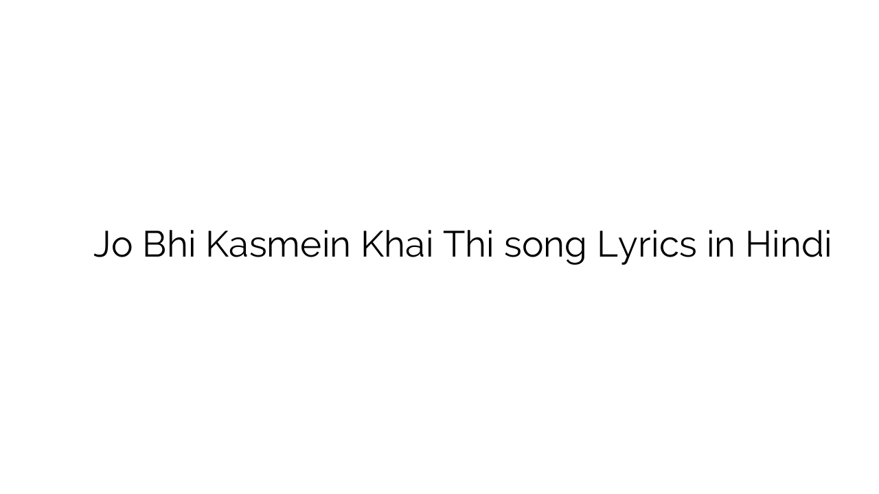 जो भी कसमें खाई थी Jo Bhi Kasmein Khai Thi song Lyrics in Hindi