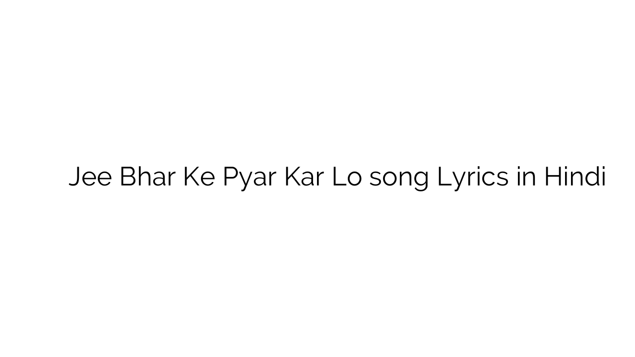 जी भर के प्यार कर लो Jee Bhar Ke Pyar Kar Lo song Lyrics in Hindi