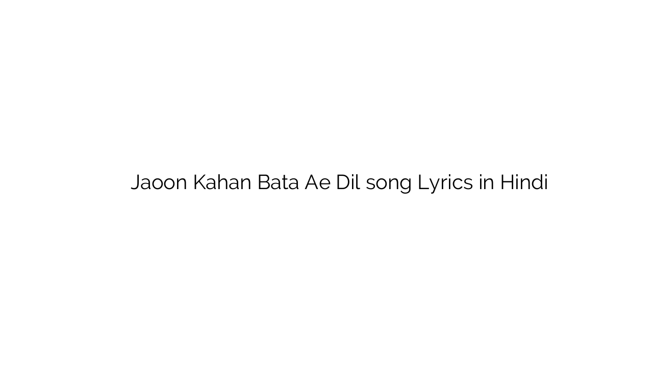 जाऊं कहाँ बता ऐ दिल Jaoon Kahan Bata Ae Dil song Lyrics in Hindi