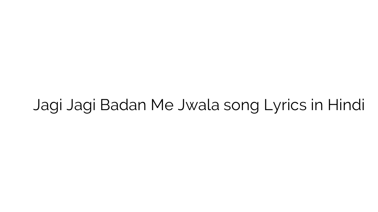 जागी जागी बदन में ज्वाला Jagi Jagi Badan Me Jwala song Lyrics in Hindi