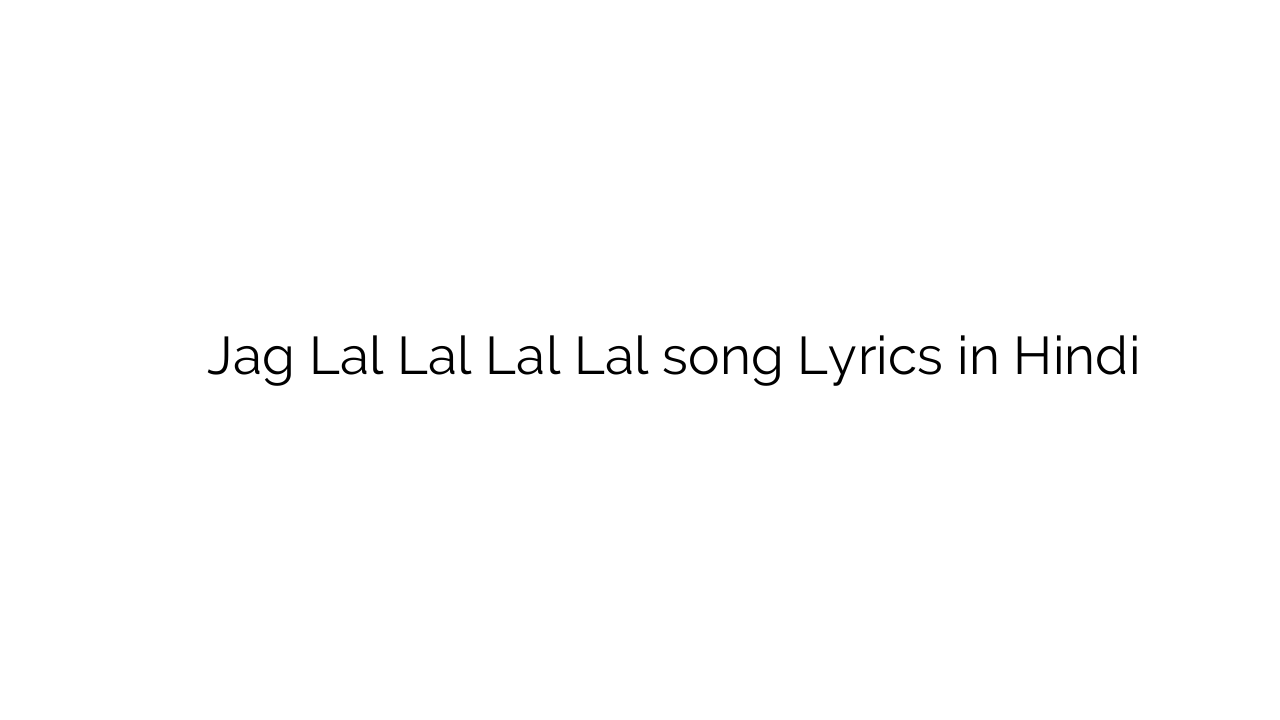 जग लाल लाल लाल लाल Jag Lal Lal Lal Lal song Lyrics in Hindi
