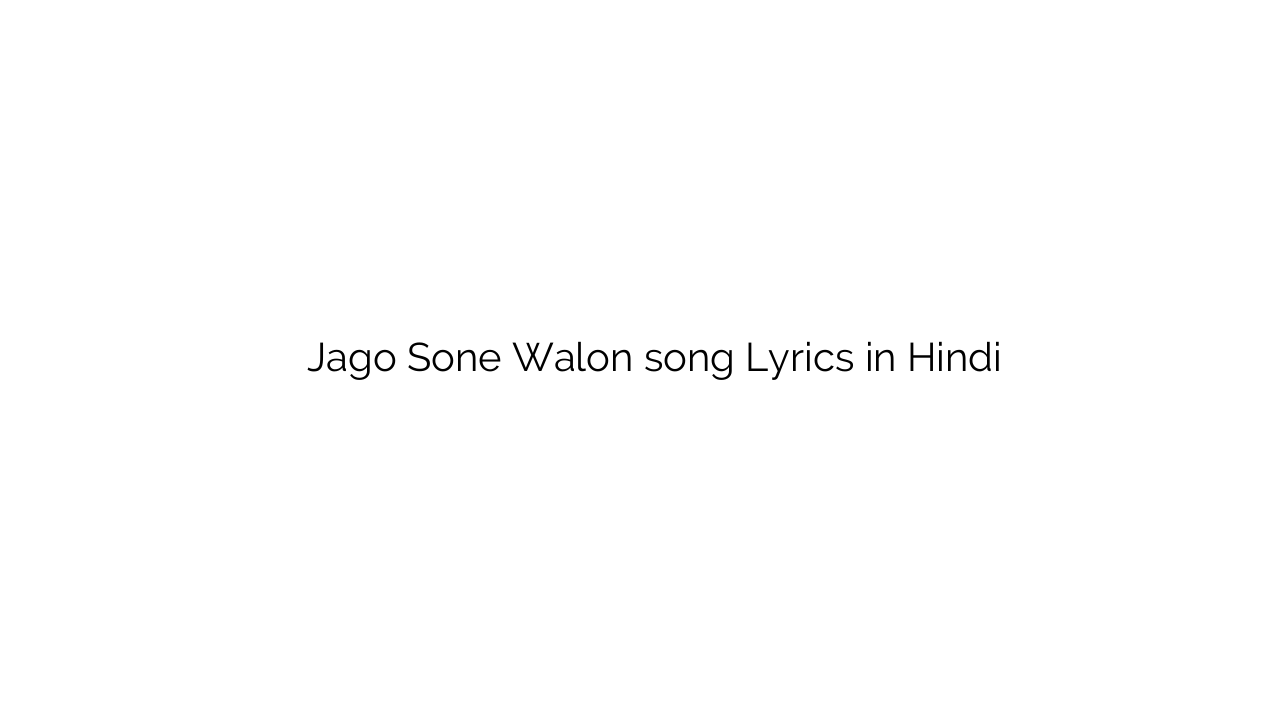 जागो सोने वालों Jago Sone Walon song Lyrics in Hindi