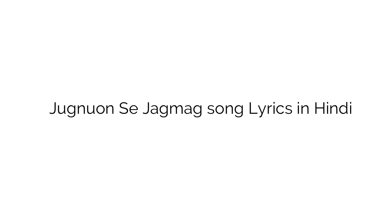 जुगनुओं से जगमग Jugnuon Se Jagmag song Lyrics in Hindi