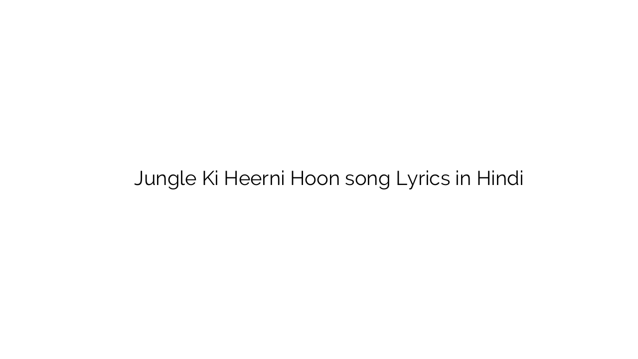 जंगल की हीरनि हूँ Jungle Ki Heerni Hoon song Lyrics in Hindi
