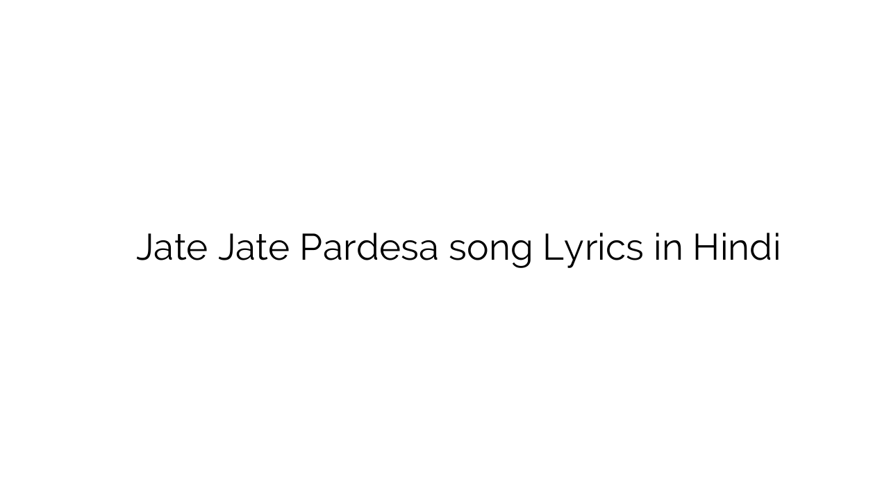 जाते जाते परदेसा Jate Jate Pardesa song Lyrics in Hindi