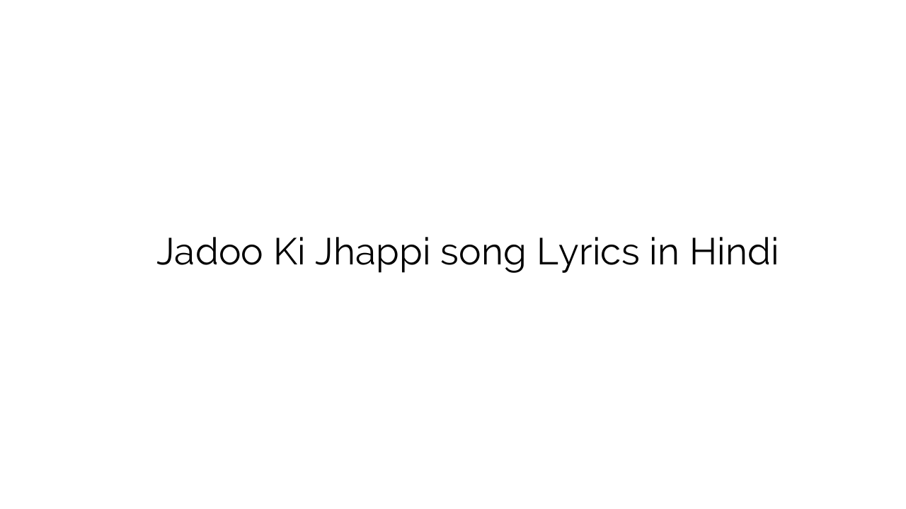 जादू की झप्पी Jadoo Ki Jhappi song Lyrics in Hindi