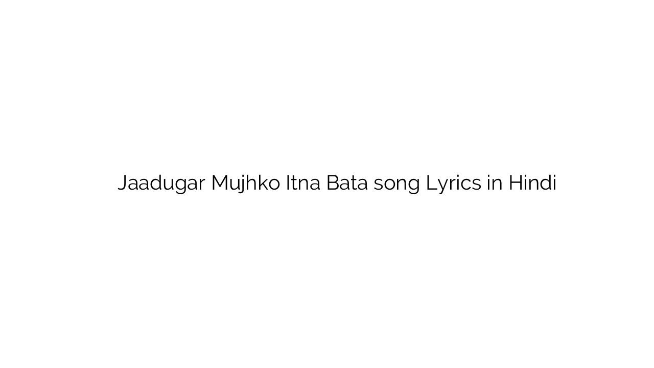 जादूगर मुझको इतना बता Jaadugar Mujhko Itna Bata song Lyrics in Hindi