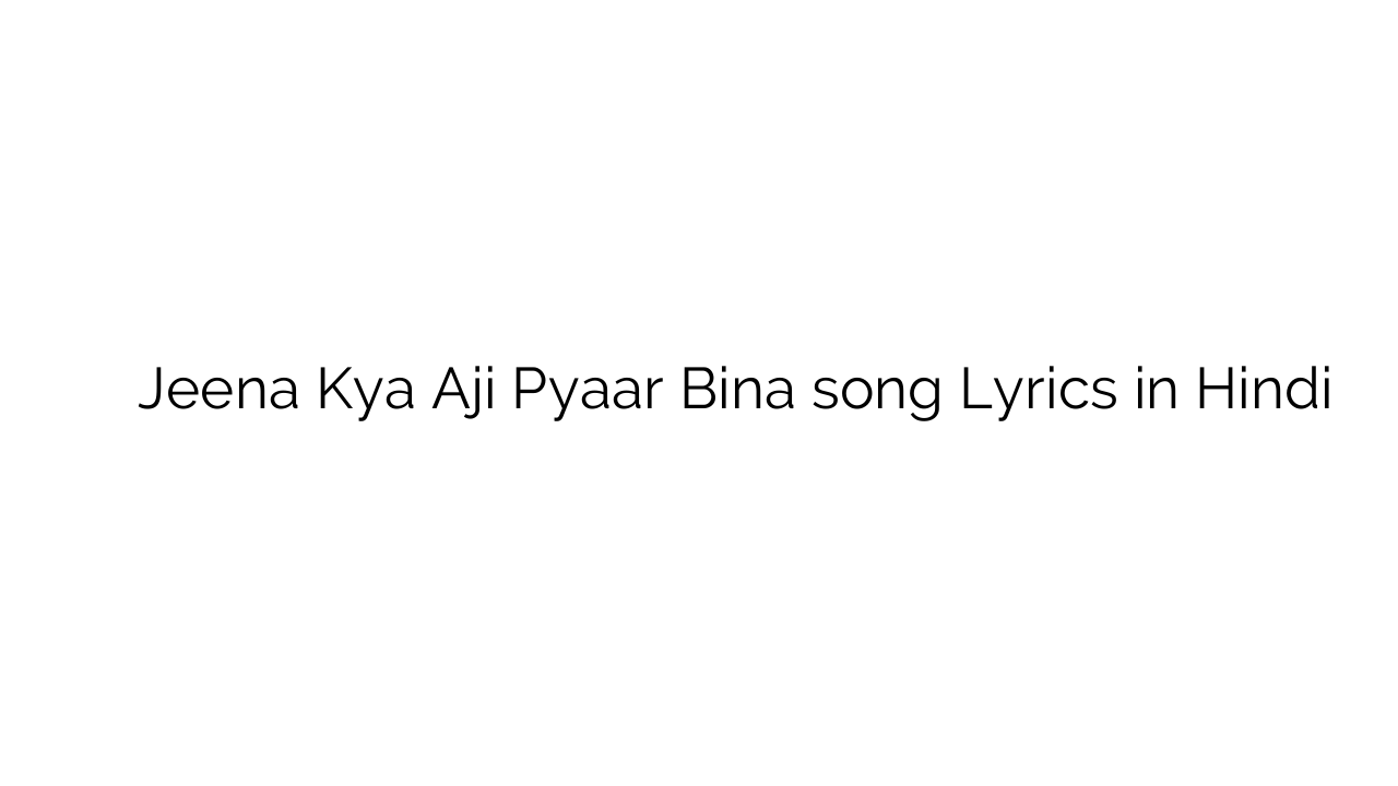 जीना क्या ाजी प्यार बिना Jeena Kya Aji Pyaar Bina song Lyrics in Hindi