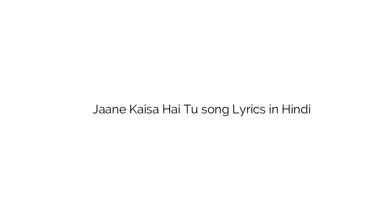 जाने कैसा है तू Jaane Kaisa Hai Tu song Lyrics in Hindi