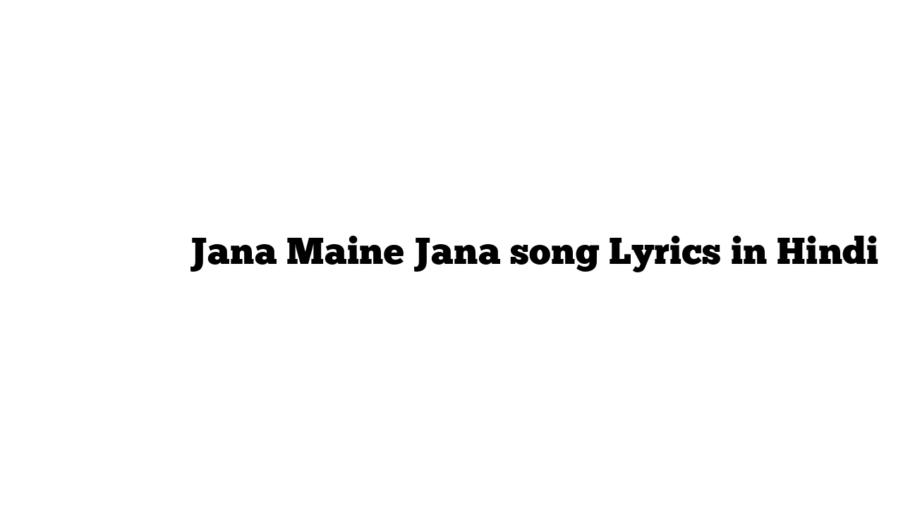 जाना मैंने जाना Jana Maine Jana song Lyrics in Hindi