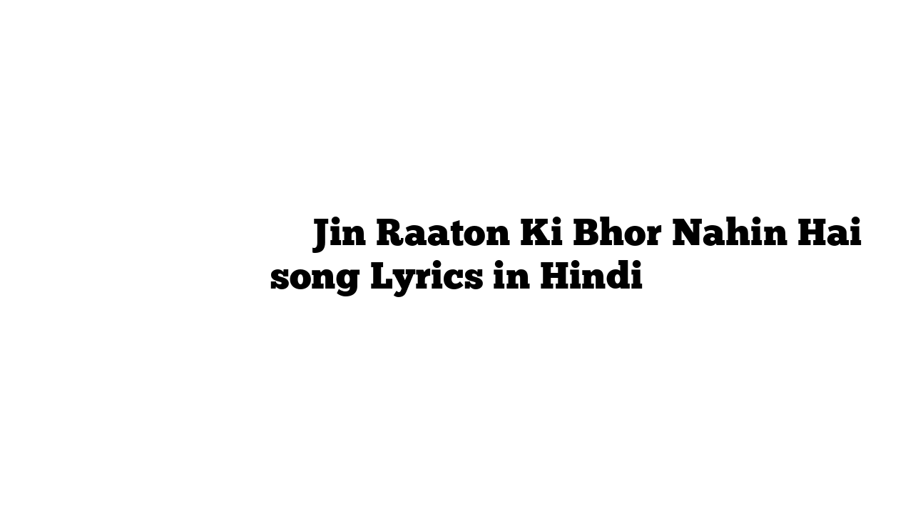 जिन रातों की भोर नहीं है Jin Raaton Ki Bhor Nahin Hai song Lyrics in Hindi