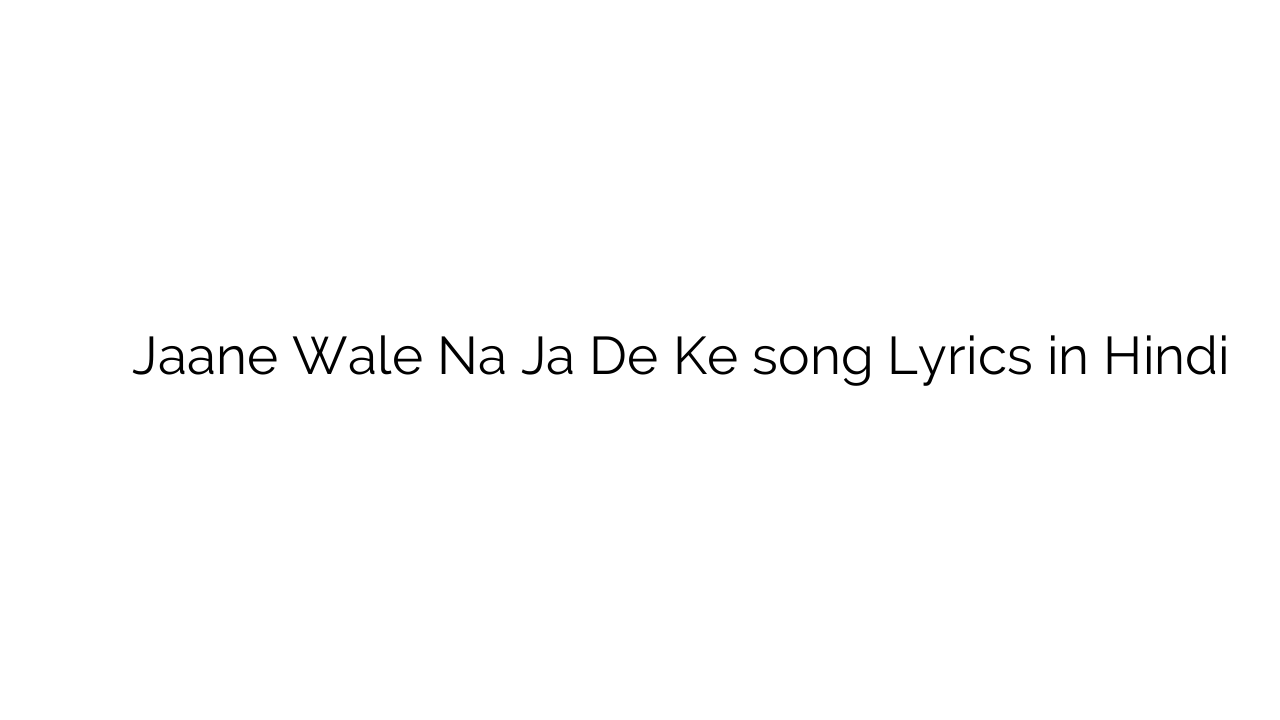 जाने वाले न जा दे के Jaane Wale Na Ja De Ke song Lyrics in Hindi
