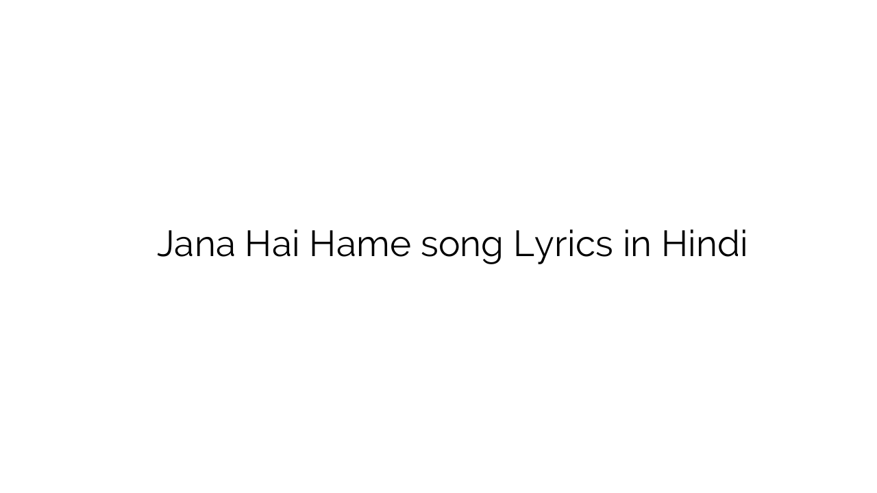 जाना है हमें Jana Hai Hame song Lyrics in Hindi