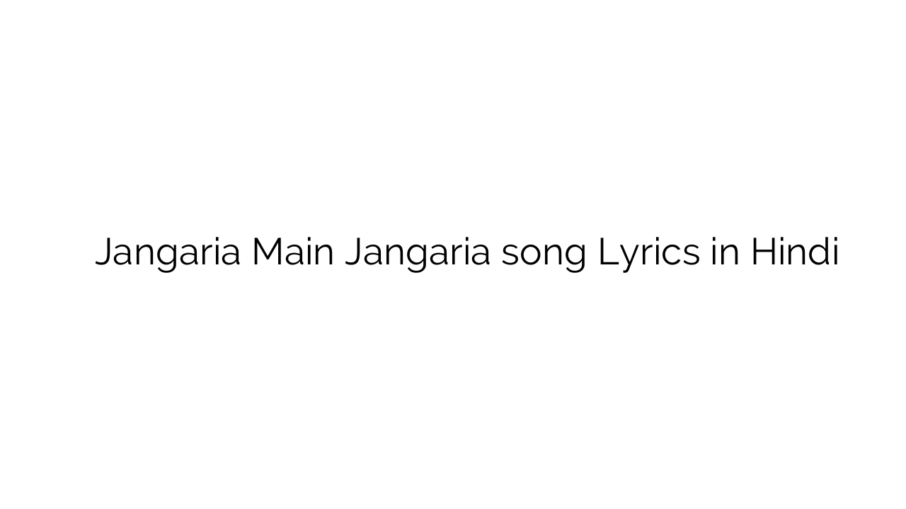 जनगरीअ मैं जनगरीअ Jangaria Main Jangaria song Lyrics in Hindi