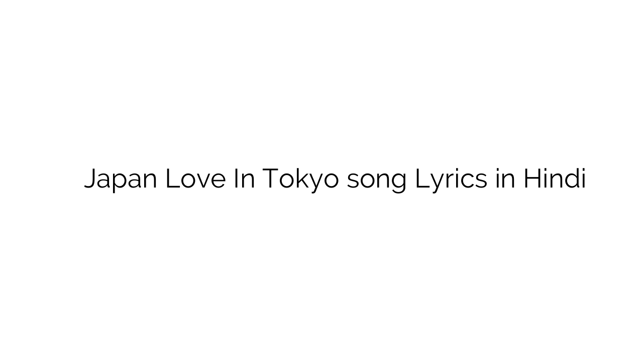 जापान लव इन टोक्यो Japan Love In Tokyo song Lyrics in Hindi