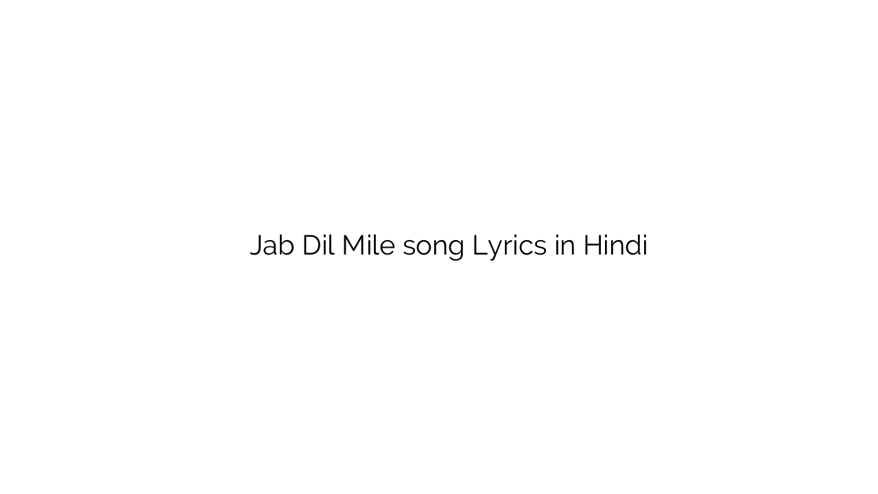 जब दिल मिले Jab Dil Mile song Lyrics in Hindi