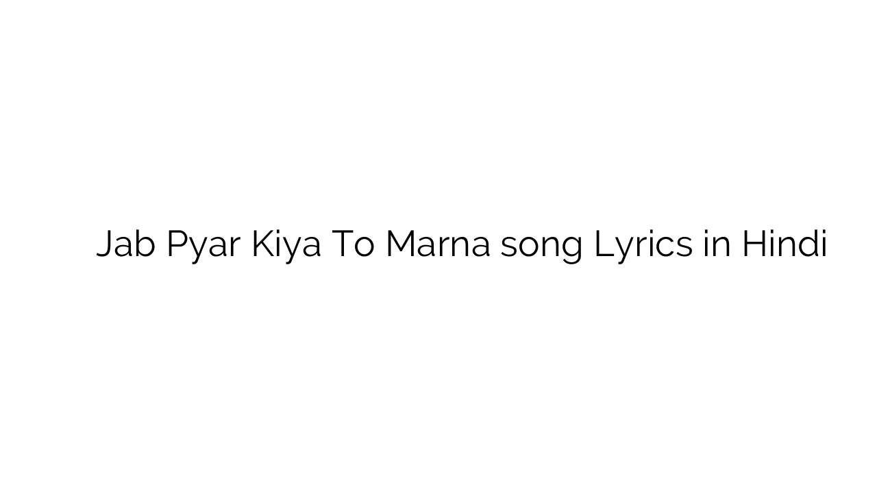जब प्यार किया तो मरना Jab Pyar Kiya To Marna song Lyrics in Hindi