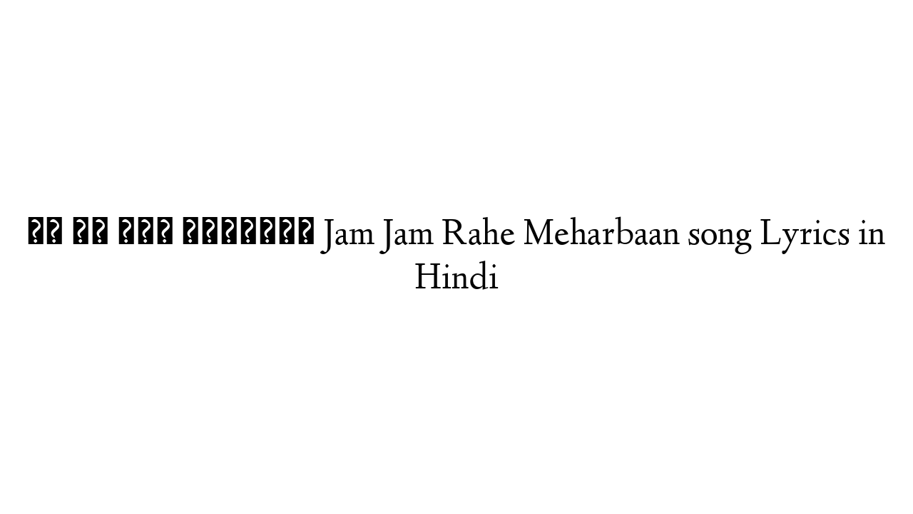 जम जम रहे मेहरबान Jam Jam Rahe Meharbaan song Lyrics in Hindi