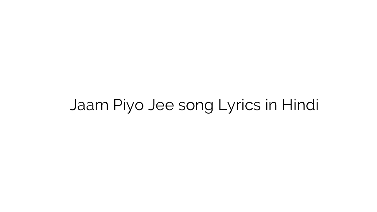 जाम पियो जी Jaam Piyo Jee song Lyrics in Hindi