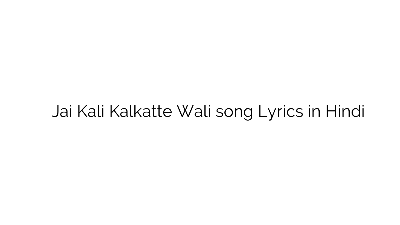 जय काली कलकत्ते वाली Jai Kali Kalkatte Wali song Lyrics in Hindi