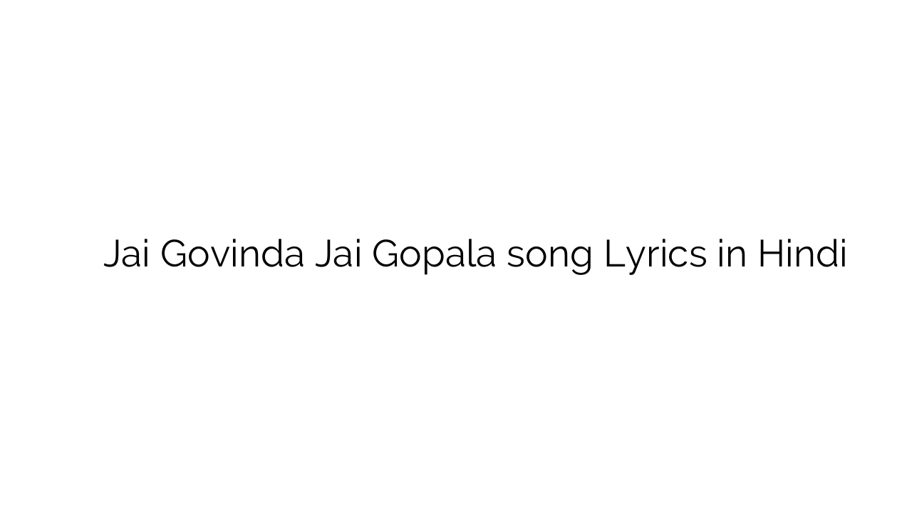 जय गोविंदा जय गोपाला Jai Govinda Jai Gopala song Lyrics in Hindi