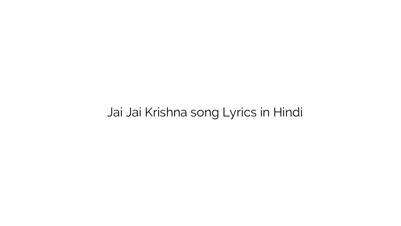जय जय कृष्णा Jai Jai Krishna song Lyrics in Hindi