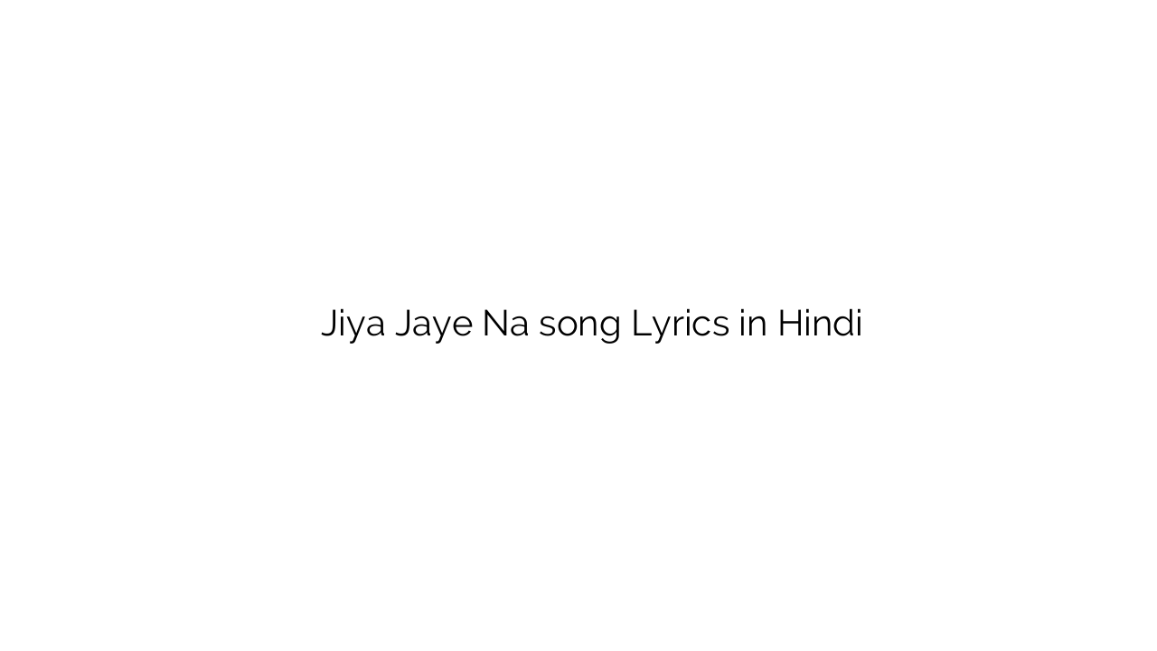 जिया जाये न Jiya Jaye Na song Lyrics in Hindi