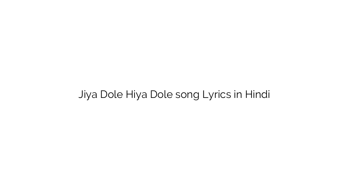 जिया डोले हिय डोले Jiya Dole Hiya Dole song Lyrics in Hindi