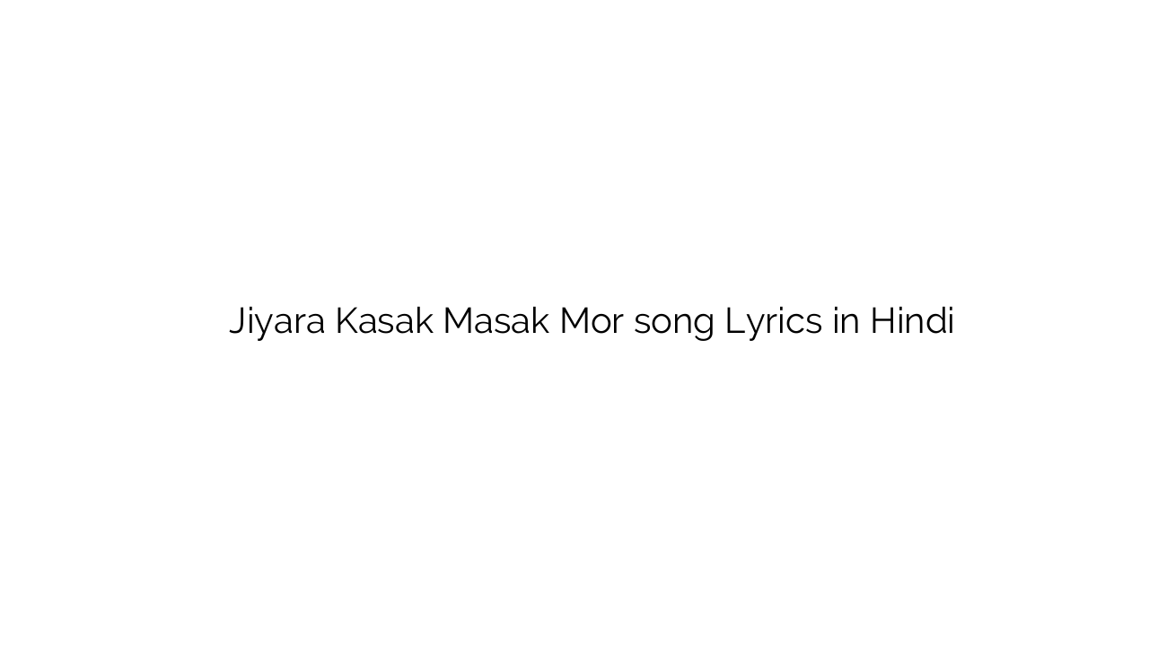 जियरा कासक मसक मोर Jiyara Kasak Masak Mor song Lyrics in Hindi