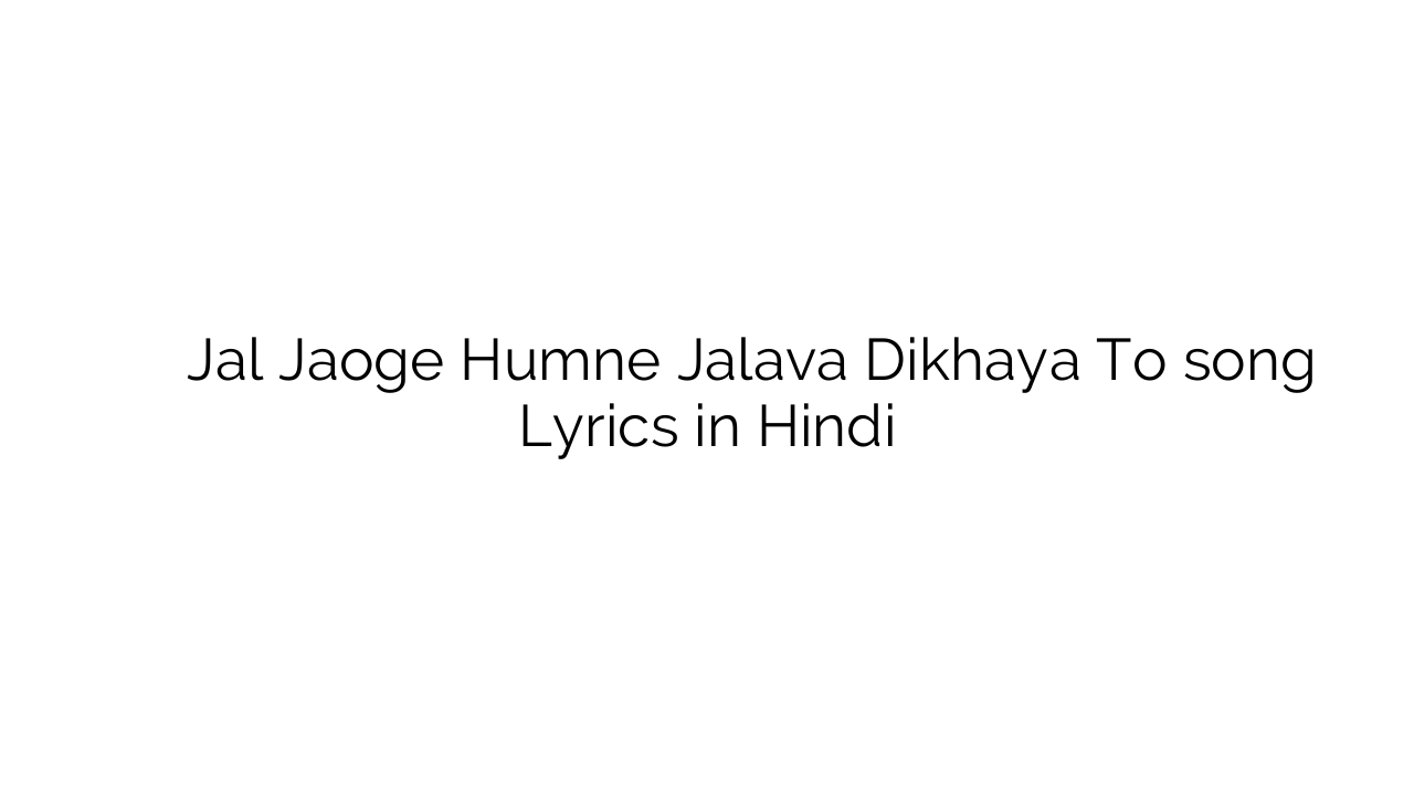 जल जाओगे हमने जलवा दिखाया तो Jal Jaoge Humne Jalava Dikhaya To song Lyrics in Hindi
