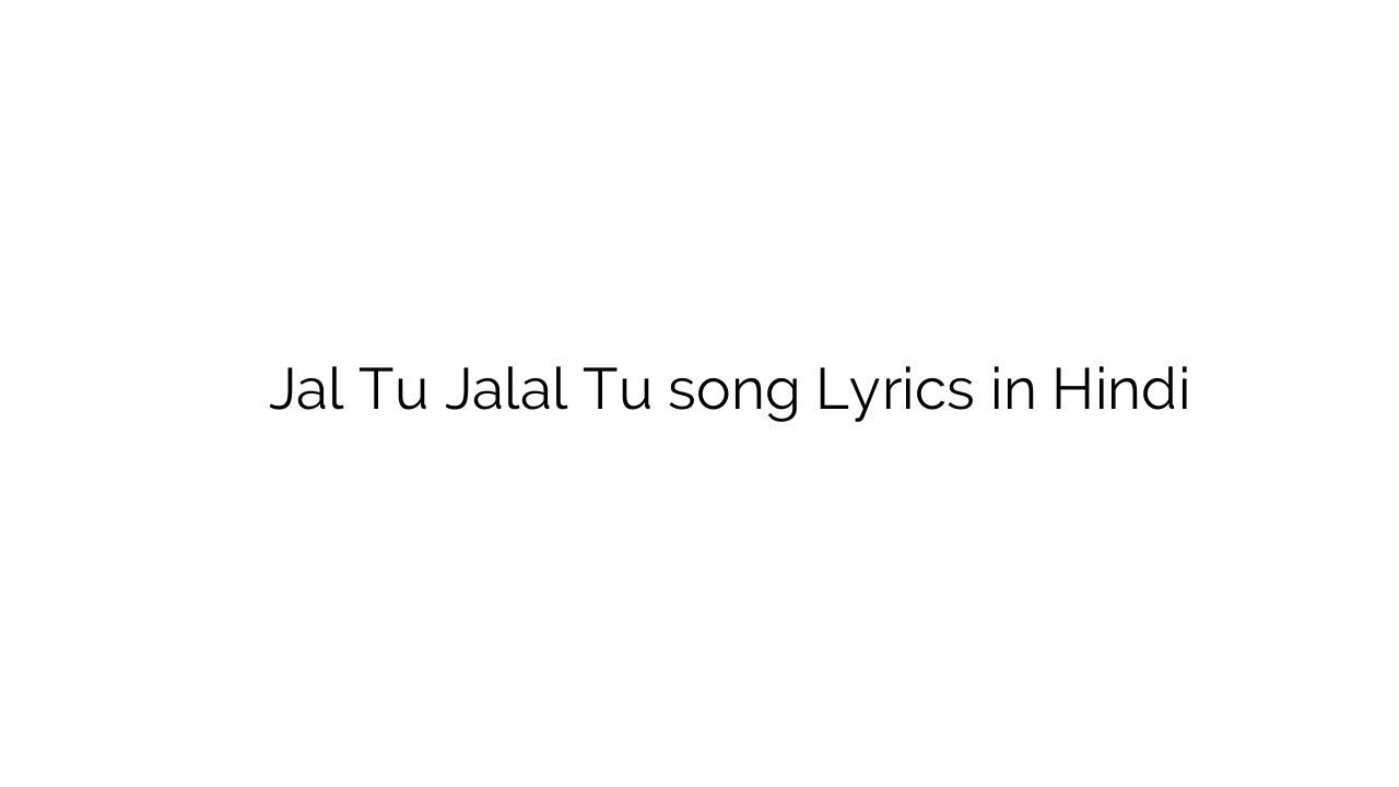 जल तू जलाल तू Jal Tu Jalal Tu song Lyrics in Hindi