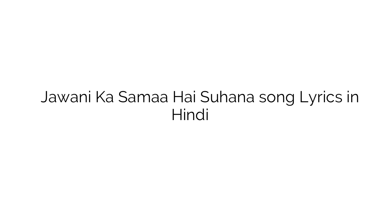 जवानी का समा है सुहाना Jawani Ka Samaa Hai Suhana song Lyrics in Hindi