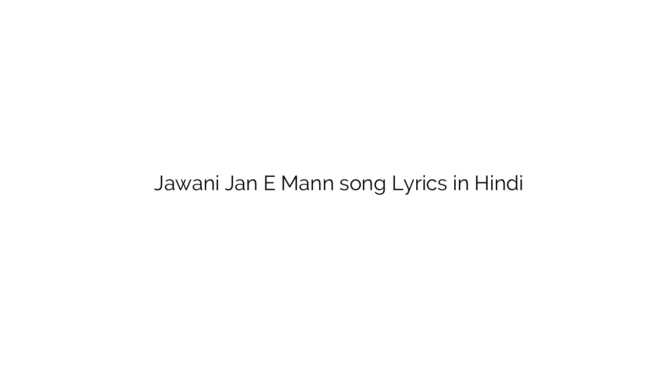 जवानी जन े मैं Jawani Jan E Mann song Lyrics in Hindi