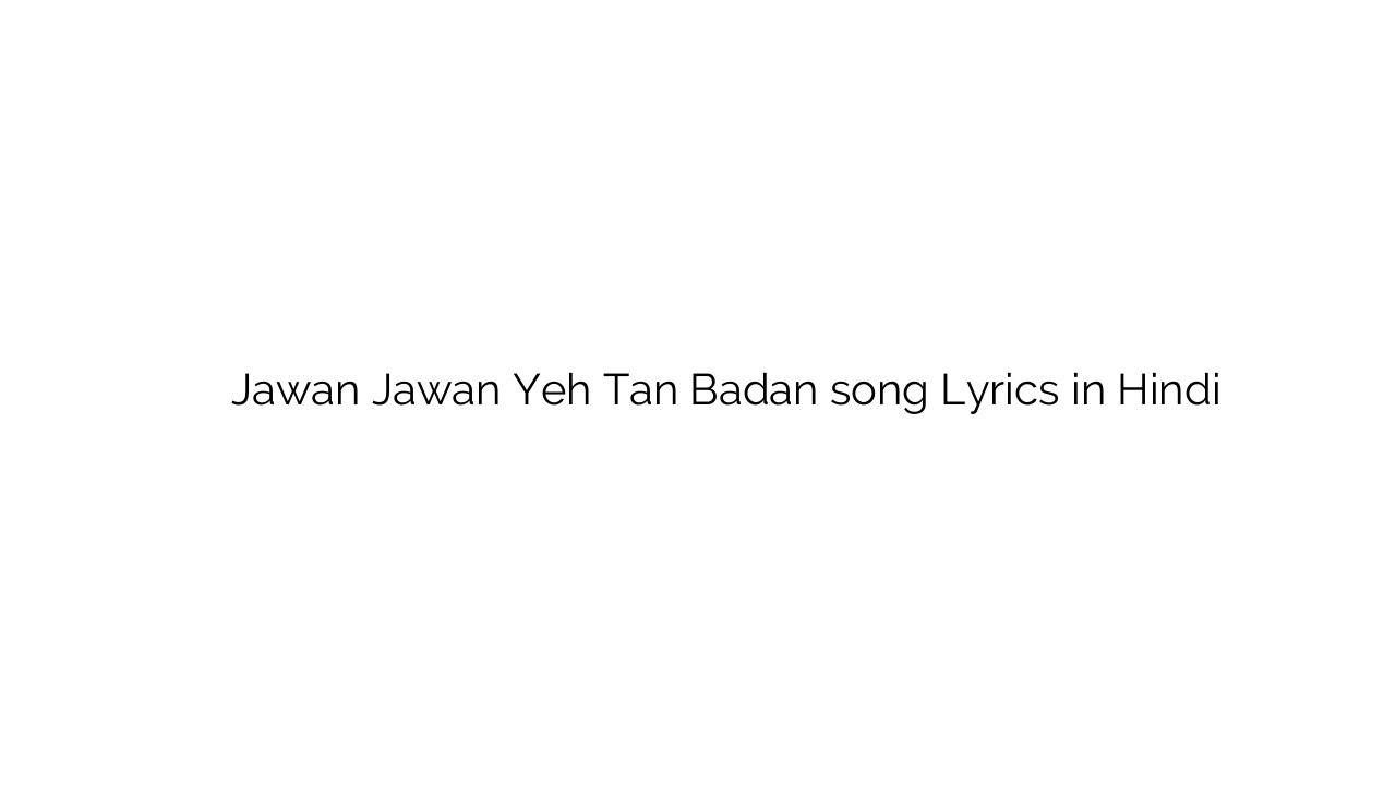 जवान जवान यह तन बदन Jawan Jawan Yeh Tan Badan song Lyrics in Hindi