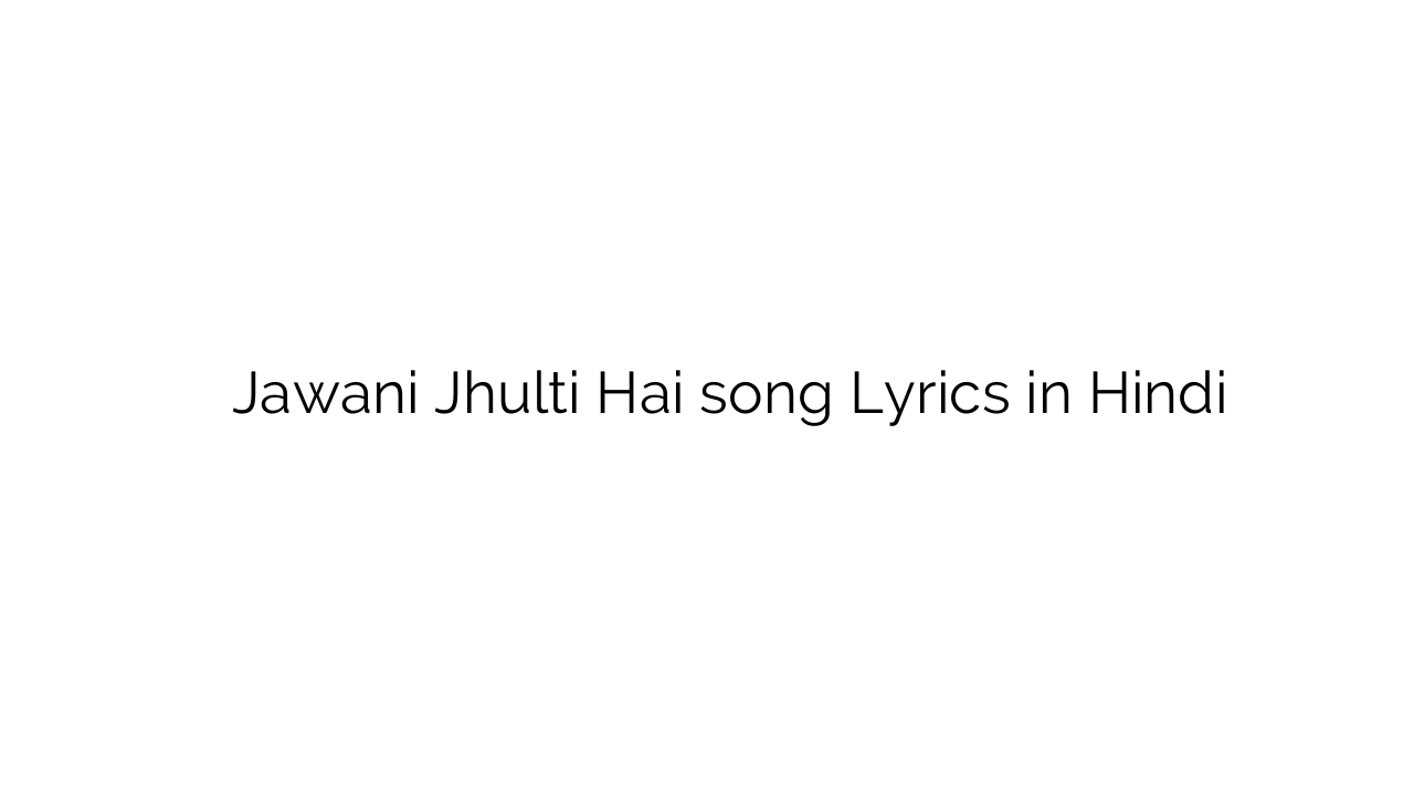 जवानी झूलती है Jawani Jhulti Hai song Lyrics in Hindi