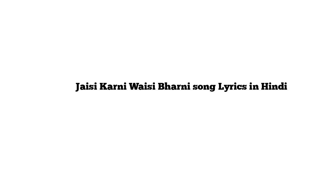 जैसी करनी वैसी भरनी Jaisi Karni Waisi Bharni song Lyrics in Hindi