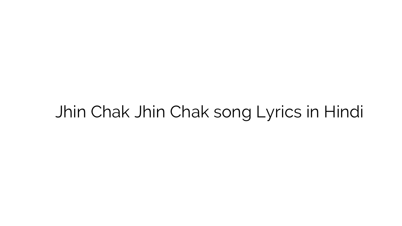 जहिं चक जहिं चक Jhin Chak Jhin Chak song Lyrics in Hindi