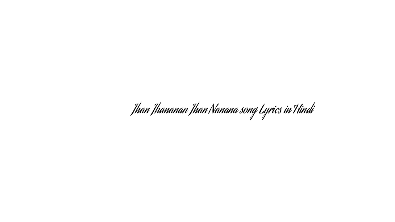 जहां झननं जहाँ नैनाना Jhan Jhananan Jhan Nanana song Lyrics in Hindi