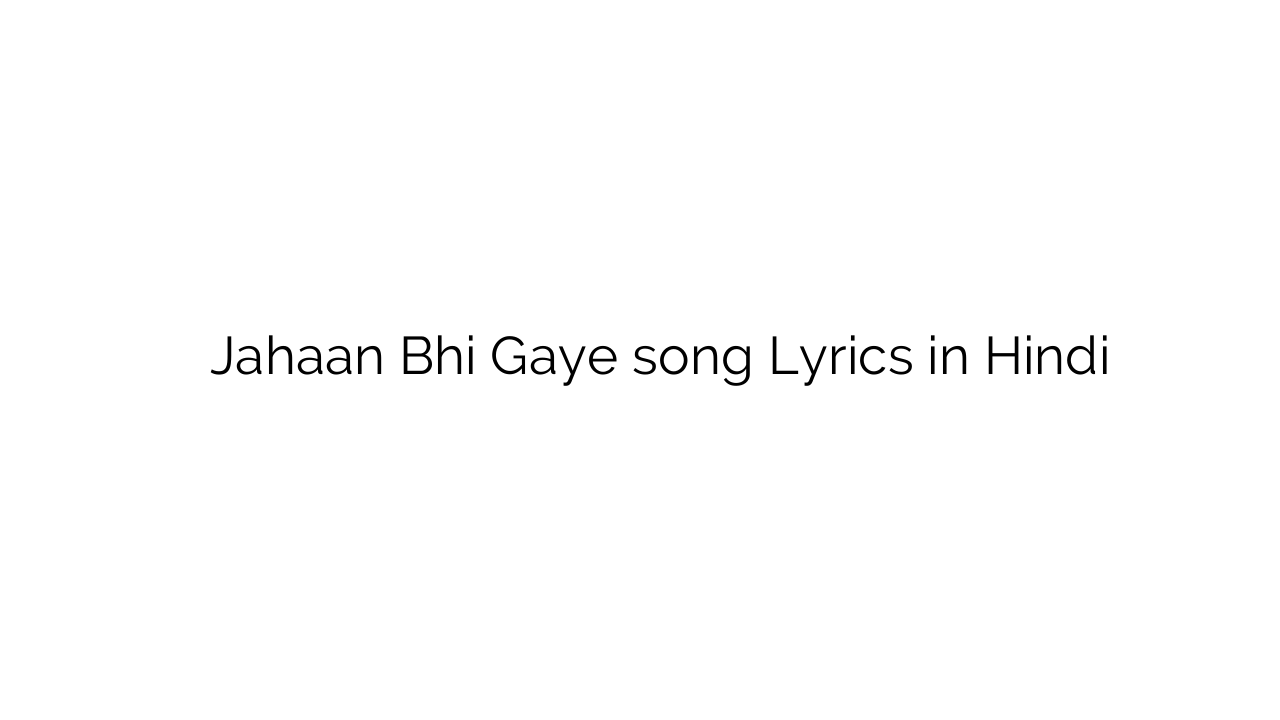 जहां भी गए Jahaan Bhi Gaye song Lyrics in Hindi