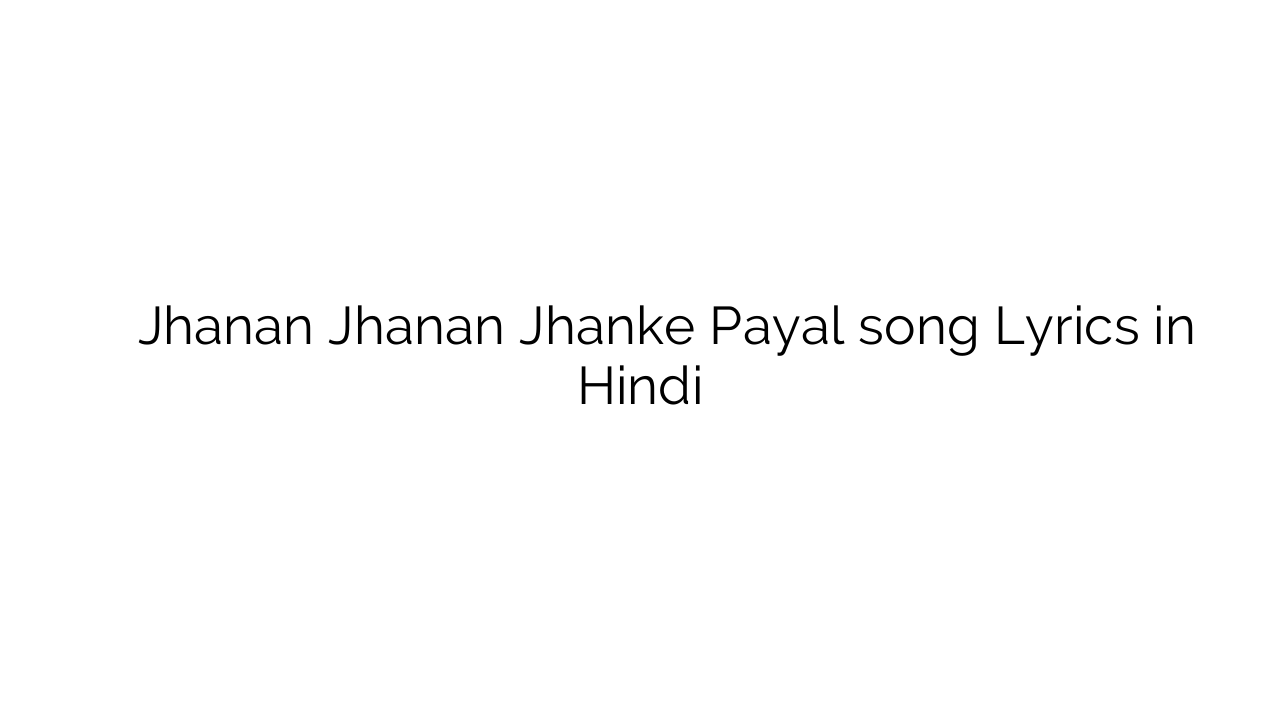 झनन झनन झाँके पायल Jhanan Jhanan Jhanke Payal song Lyrics in Hindi